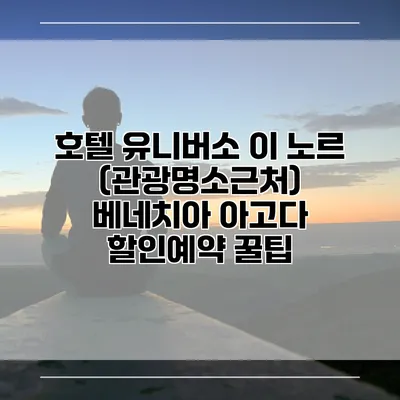 호텔 유니버소 이 노르 (관광명소근처) 베네치아 아고다 할인예약 꿀팁