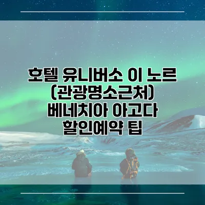 호텔 유니버소 이 노르 (관광명소근처) 베네치아 아고다 할인예약 팁