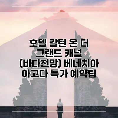 호텔 칼턴 온 더 그랜드 캐널 (바다전망) 베네치아 아고다 특가 예약팁