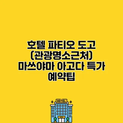 호텔 파티오 도고 (관광명소근처) 마쓰야마 아고다 특가 예약팁